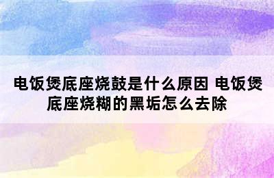 电饭煲底座烧鼓是什么原因 电饭煲底座烧糊的黑垢怎么去除